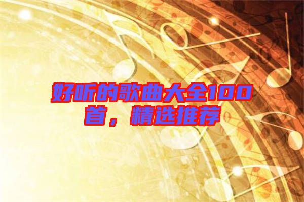 好聽的歌曲大全100首，精選推薦