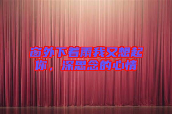 窗外下著雨我又想起你，深思念的心情