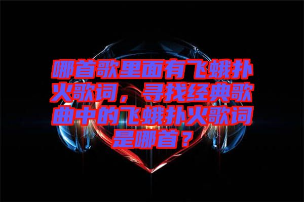 哪首歌里面有飛蛾撲火歌詞，尋找經典歌曲中的飛蛾撲火歌詞是哪首？