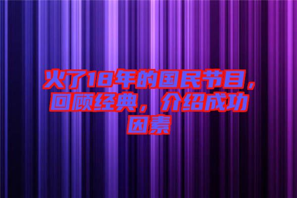 火了18年的國民節(jié)目，回顧經(jīng)典，介紹成功因素