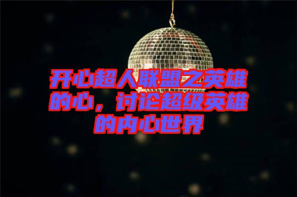 開(kāi)心超人聯(lián)盟之英雄的心，討論超級(jí)英雄的內(nèi)心世界