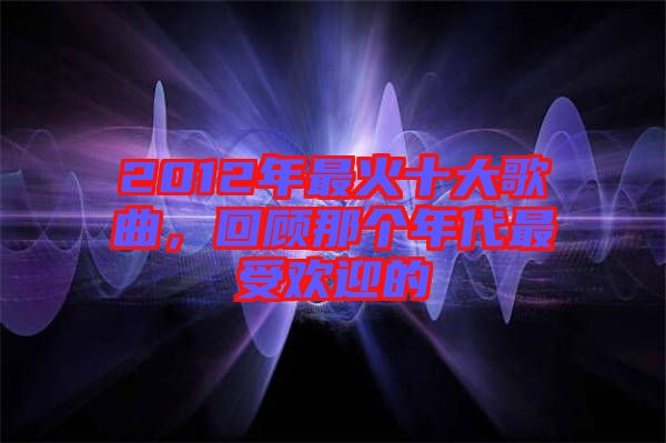 2012年最火十大歌曲，回顧那個年代最受歡迎的