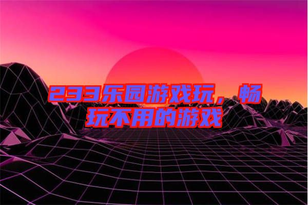 233樂(lè)園游戲玩，暢玩不用的游戲