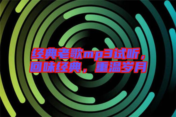 經(jīng)典老歌mp3試聽(tīng)，回味經(jīng)典，重溫歲月