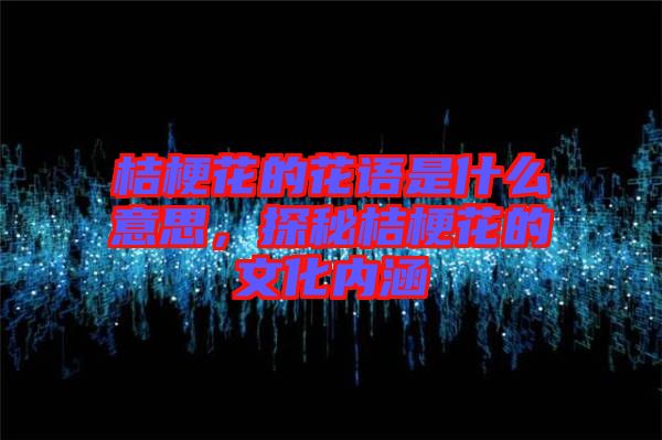 桔?；ǖ幕ㄕZ是什么意思，探秘桔?；ǖ奈幕瘍群? width=