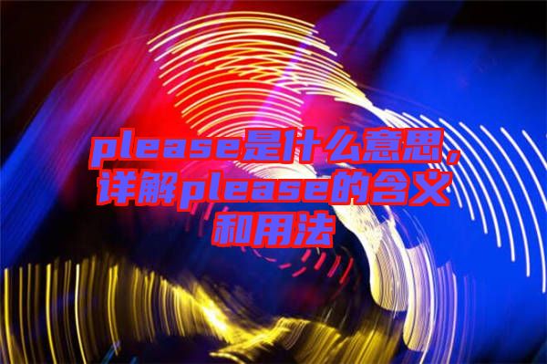 please是什么意思，詳解please的含義和用法