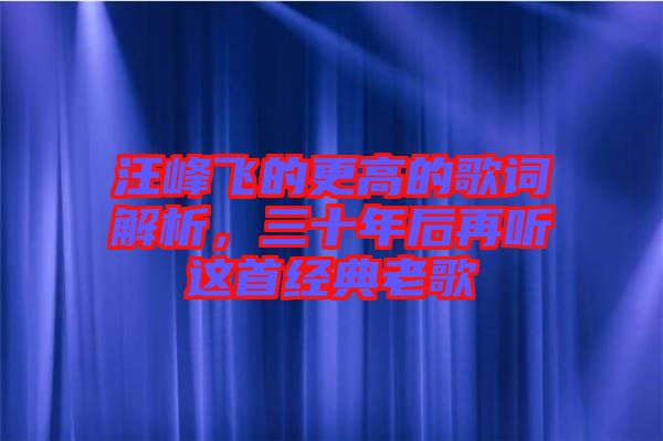 汪峰飛的更高的歌詞解析，三十年后再聽這首經典老歌