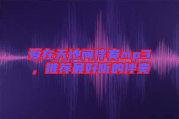 愛在天地間伴奏mp3，推薦最好聽的伴奏