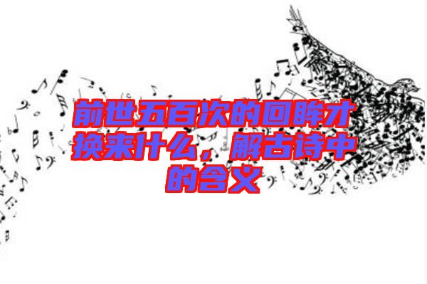 前世五百次的回眸才換來(lái)什么，解古詩(shī)中的含義