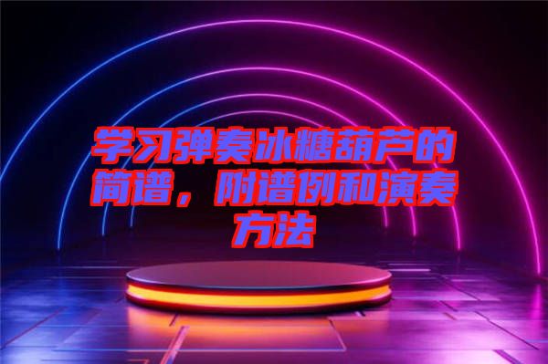 學習彈奏冰糖葫蘆的簡譜，附譜例和演奏方法