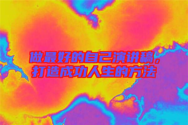 做最好的自己演講稿，打造成功人生的方法