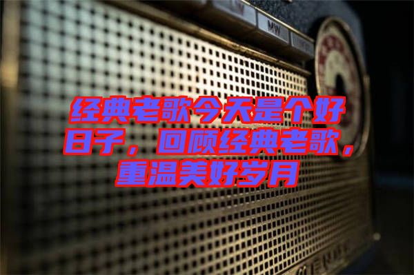 經典老歌今天是個好日子，回顧經典老歌，重溫美好歲月