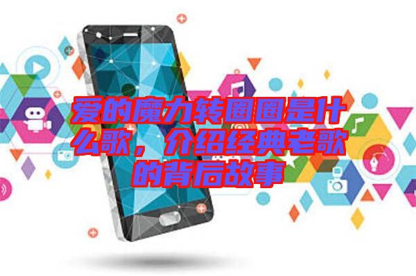 愛的魔力轉圈圈是什么歌，介紹經典老歌的背后故事