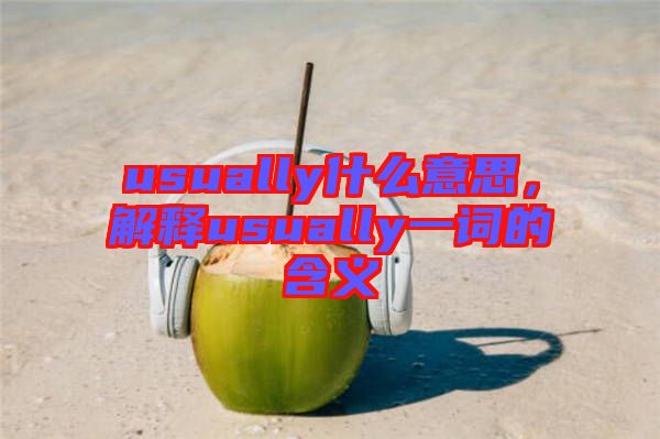 usually什么意思，解釋usually一詞的含義