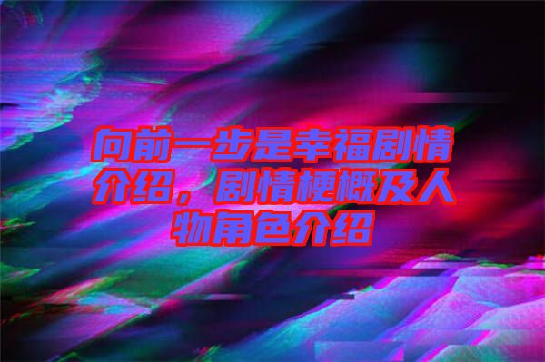 向前一步是幸福劇情介紹，劇情梗概及人物角色介紹