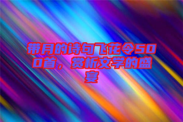 帶月的詩句飛花令500首，賞析文學的盛宴