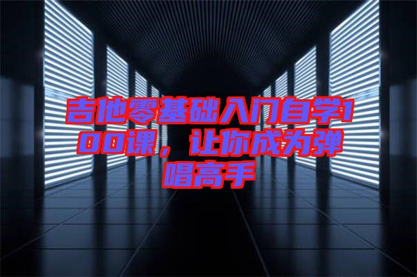 吉他零基礎入門自學100課，讓你成為彈唱高手