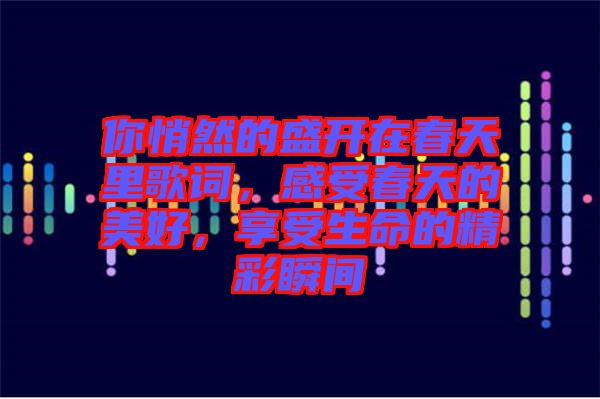你悄然的盛開在春天里歌詞，感受春天的美好，享受生命的精彩瞬間