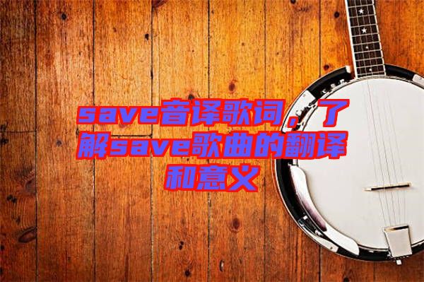 save音譯歌詞，了解save歌曲的翻譯和意義
