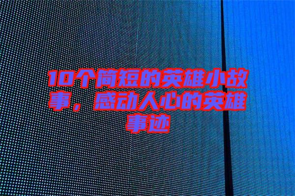 10個簡短的英雄小故事，感動人心的英雄事跡