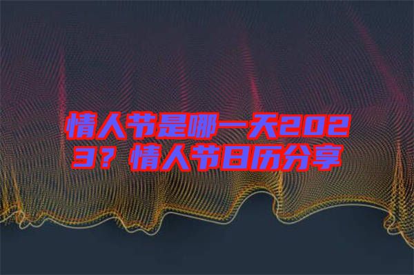 情人節是哪一天2023？情人節日歷分享