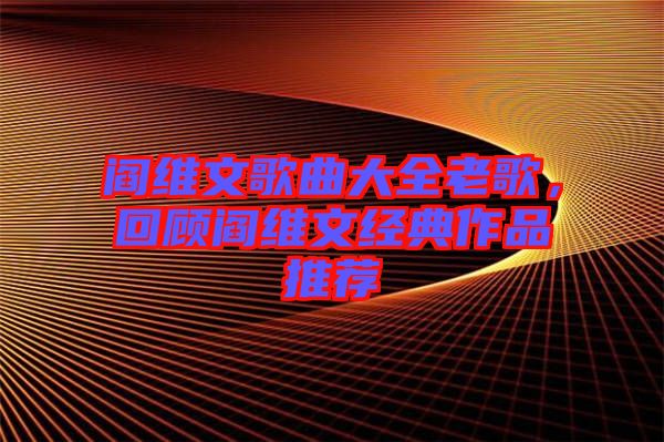 閻維文歌曲大全老歌，回顧閻維文經(jīng)典作品推薦