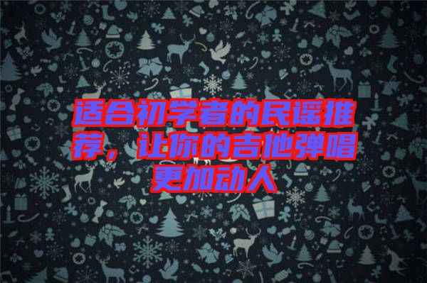 適合初學(xué)者的民謠推薦，讓你的吉他彈唱更加動(dòng)人