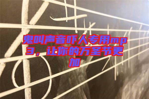 鬼叫聲音嚇人專用mp3，讓你的萬圣節(jié)更加