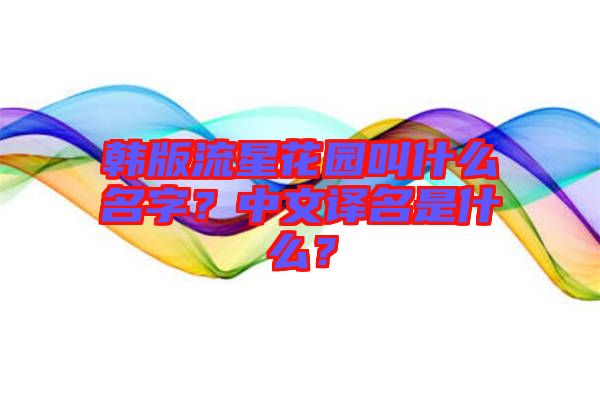 韓版流星花園叫什么名字？中文譯名是什么？