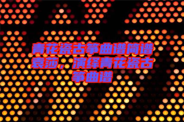 青花瓷古箏曲譜簡譜袁莎，演繹青花瓷古箏曲譜