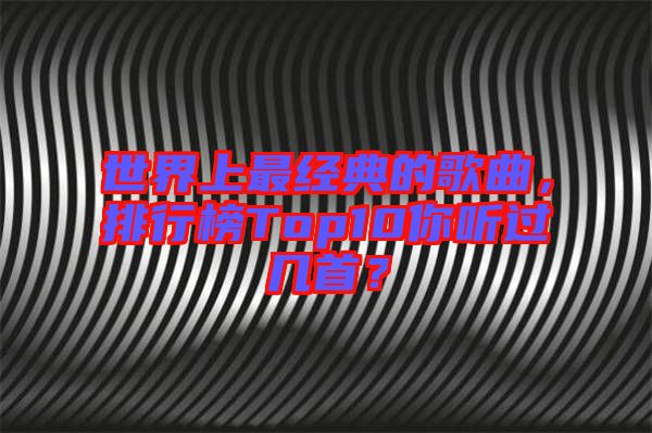 世界上最經典的歌曲，排行榜Top10你聽過幾首？