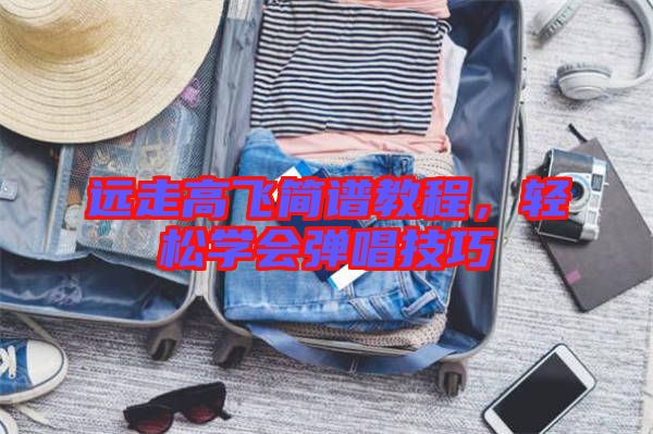 遠走高飛簡譜教程，輕松學會彈唱技巧