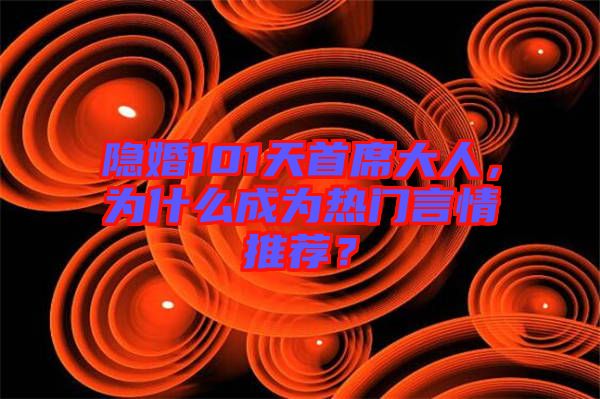 隱婚101天首席大人，為什么成為熱門言情推薦？