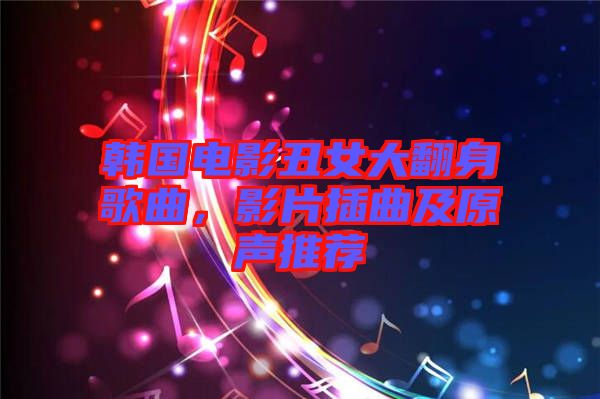 韓國電影丑女大翻身歌曲，影片插曲及原聲推薦