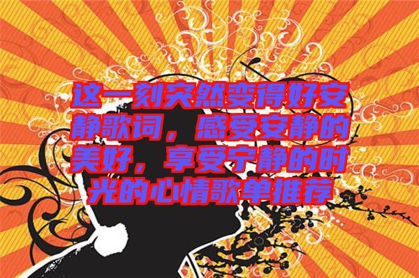 這一刻突然變得好安靜歌詞，感受安靜的美好，享受寧?kù)o的時(shí)光的心情歌單推薦