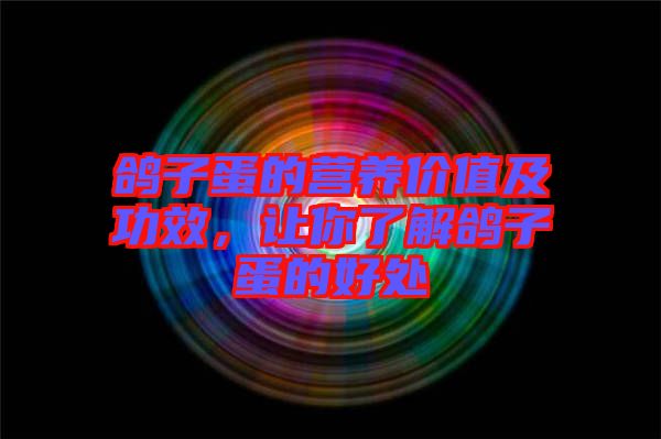 鴿子蛋的營養價值及功效，讓你了解鴿子蛋的好處