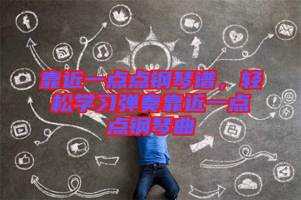 靠近一點點鋼琴譜，輕松學(xué)習(xí)彈奏靠近一點點鋼琴曲