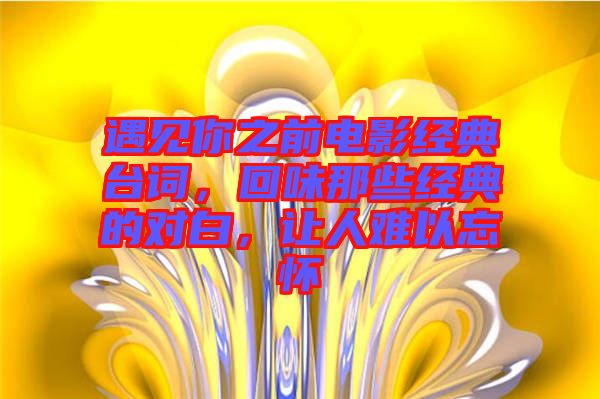 遇見你之前電影經(jīng)典臺詞，回味那些經(jīng)典的對白，讓人難以忘懷