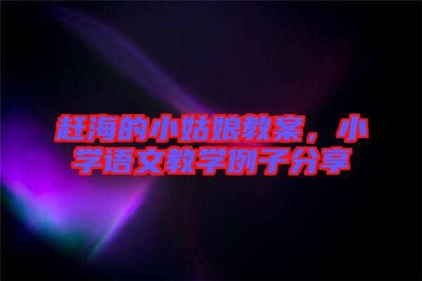 趕海的小姑娘教案，小學語文教學例子分享