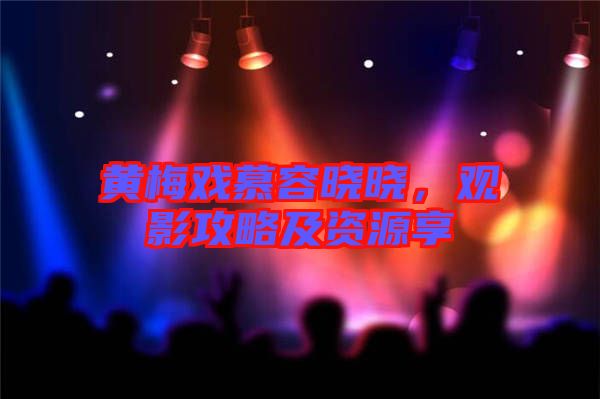 黃梅戲慕容曉曉，觀影攻略及資源享
