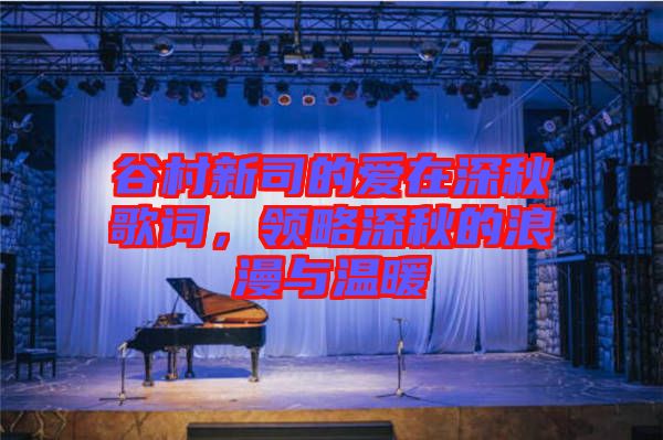 谷村新司的愛在深秋歌詞，領略深秋的浪漫與溫暖