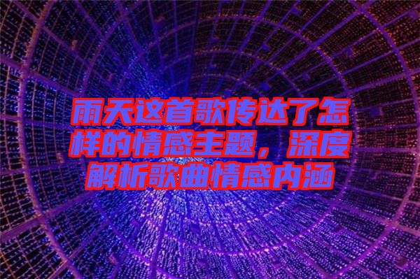 雨天這首歌傳達了怎樣的情感主題，深度解析歌曲情感內涵