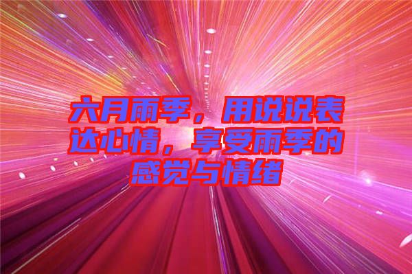 六月雨季，用說(shuō)說(shuō)表達(dá)心情，享受雨季的感覺(jué)與情緒