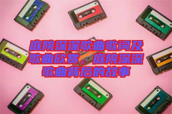 庭院深深歌曲歌詞及歌曲欣賞，庭院深深歌曲背后的故事