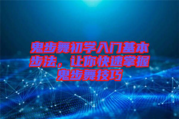鬼步舞初學入門基本步法，讓你快速掌握鬼步舞技巧