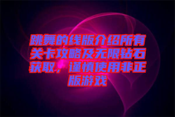 跳舞的線版介紹所有關卡攻略及無限鉆石獲取，謹慎使用非正版游戲