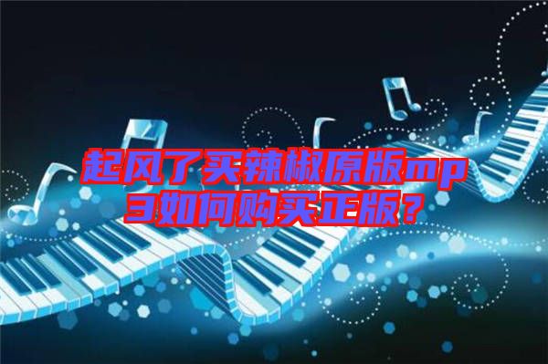 起風(fēng)了買辣椒原版mp3如何購買正版？