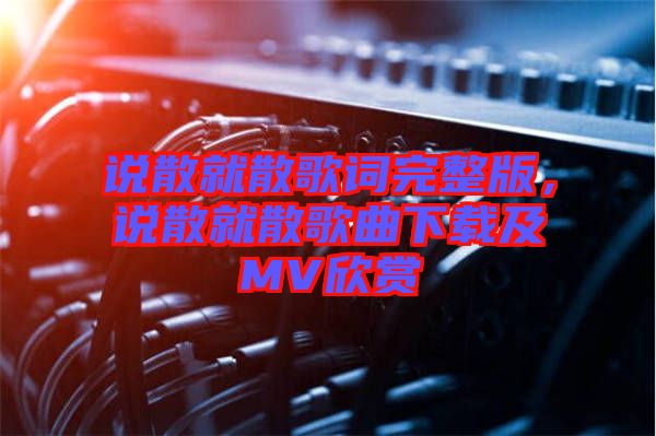 說散就散歌詞完整版，說散就散歌曲下載及MV欣賞