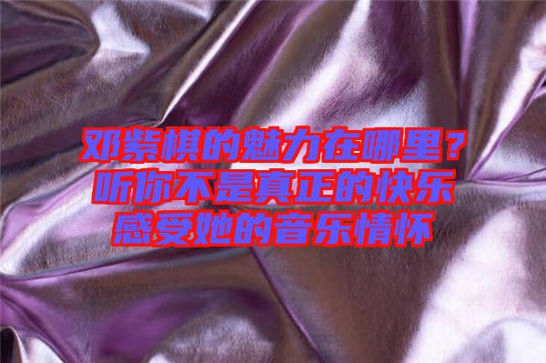 鄧紫棋的魅力在哪里？聽你不是真正的快樂感受她的音樂情懷
