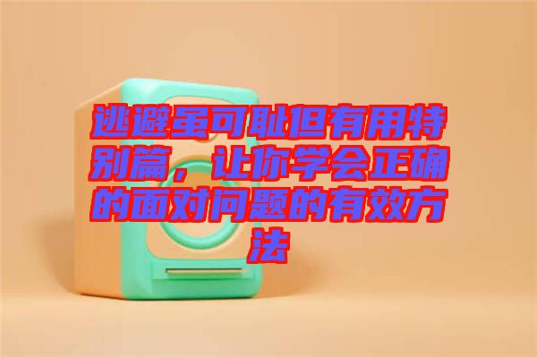 逃避雖可恥但有用特別篇，讓你學會正確的面對問題的有效方法